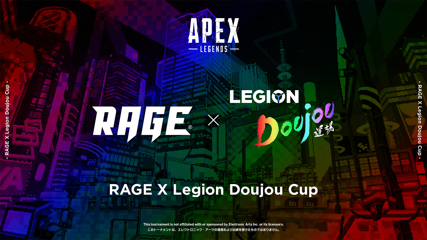APEX LEGENDS RAGE × LEGION DOUJOU 道場 RAGE × Legion Doujou Cup This tournament is not affiliated with or sponsored by Electronic Arts Inc. or its licensors. このトーナメントは、エレクトロニック・アーツの提携および出資を受けたものではありません。